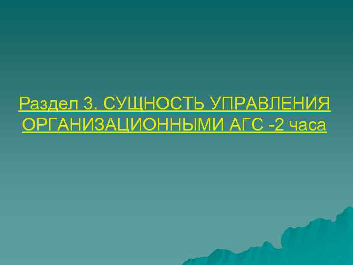 Раздел 3. СУЩНОСТЬ УПРАВЛЕНИЯ ОРГАНИЗАЦИОННЫМИ АГС -2 часа 