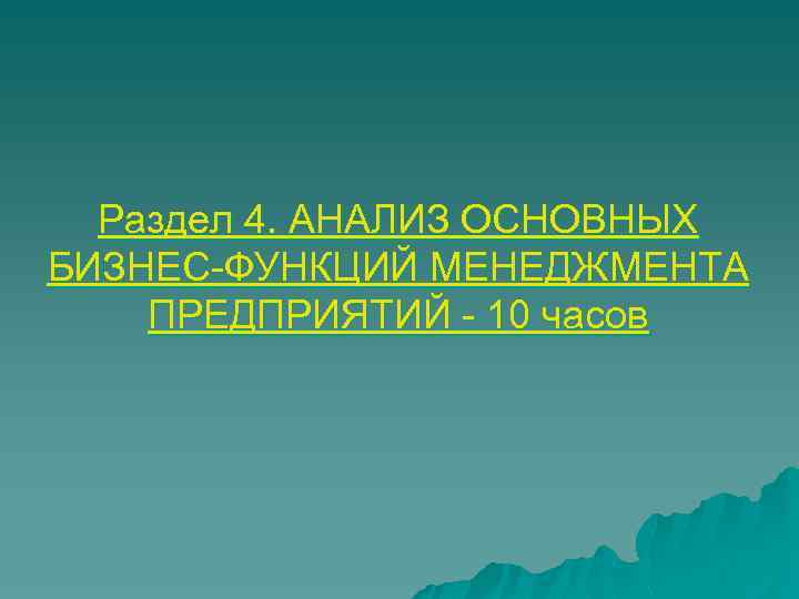 Раздел 4. АНАЛИЗ ОСНОВНЫХ БИЗНЕС-ФУНКЦИЙ МЕНЕДЖМЕНТА ПРЕДПРИЯТИЙ - 10 часов 