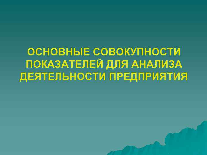 ОСНОВНЫЕ СОВОКУПНОСТИ ПОКАЗАТЕЛЕЙ ДЛЯ АНАЛИЗА ДЕЯТЕЛЬНОСТИ ПРЕДПРИЯТИЯ 