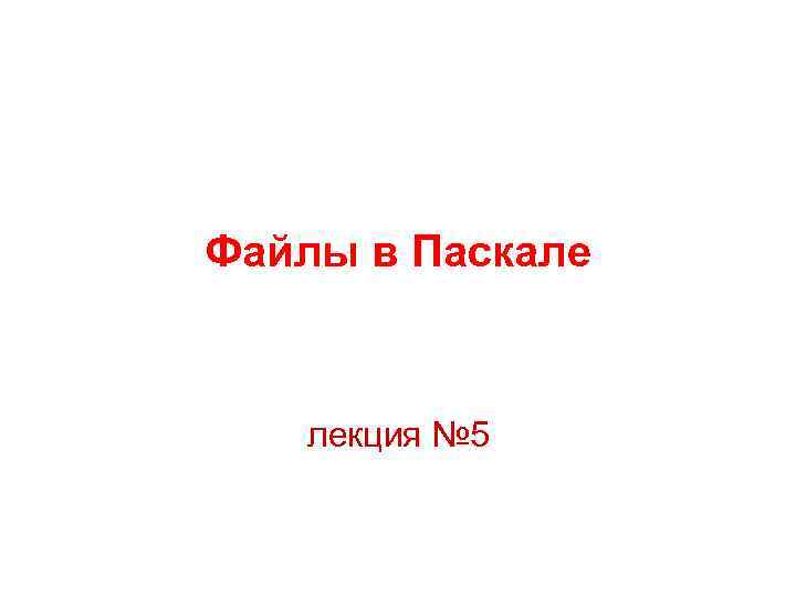 Файлы в Паскале лекция № 5 