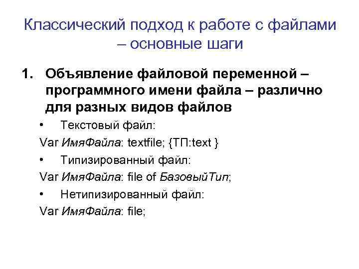 Классический подход к работе с файлами – основные шаги 1. Объявление файловой переменной –