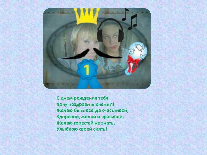 С днем рождения тебя Хочу поздравить очень я! Желаю быть всегда счастливой, Здоровой, милой