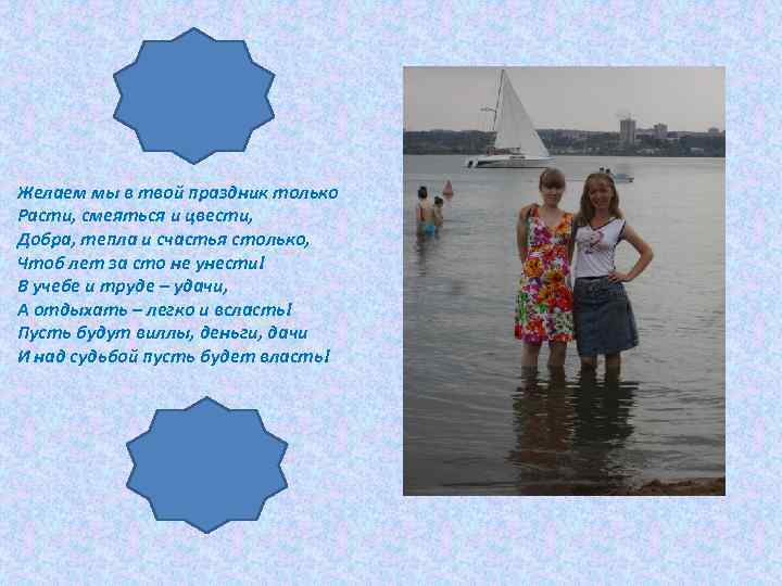 Желаем мы в твой праздник только Расти, смеяться и цвести, Добра, тепла и счастья