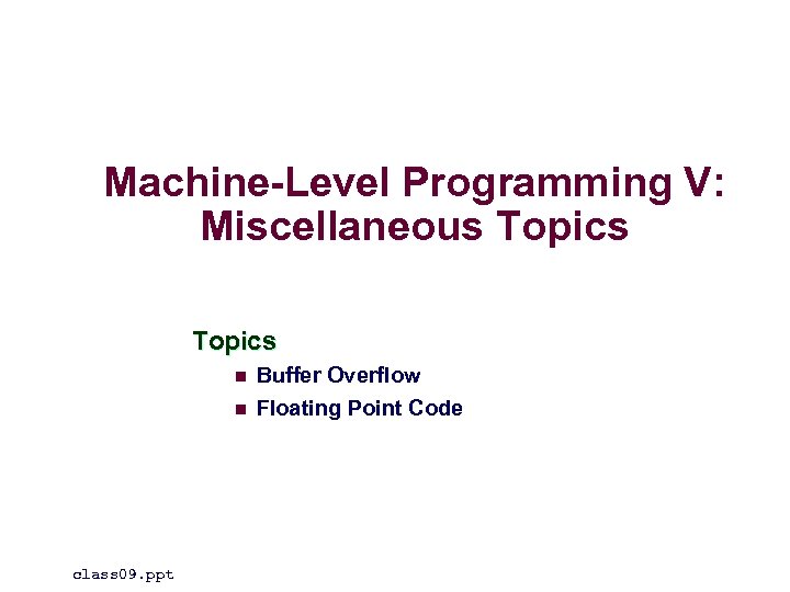 Machine-Level Programming V: Miscellaneous Topics n n class 09. ppt Buffer Overflow Floating Point