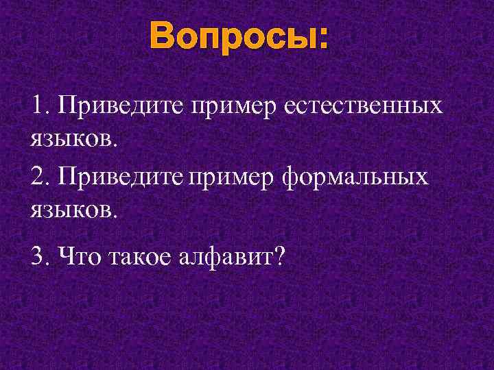Вопросы: 1. Приведите пример естественных языков. 2. Приведите пример формальных языков. 3. Что такое