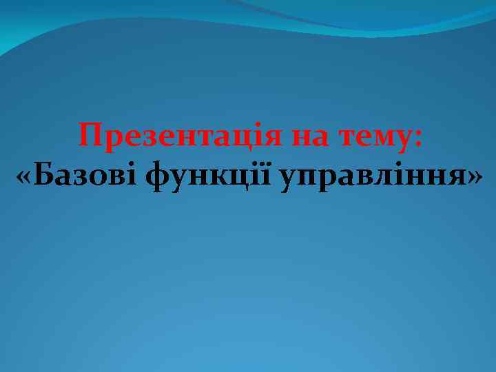 Презентація на тему: «Базові функції управління» 