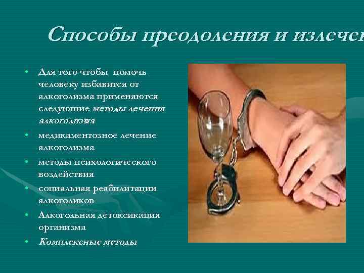 Способы преодоления и излечен • Для того чтобы помочь человеку избавится от алкоголизма применяются