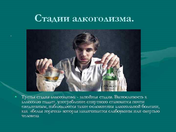 Стадии алкоголизма. . • Третья стадия алкоголизма - запойная стадия. Выносливость к алкоголю падает,