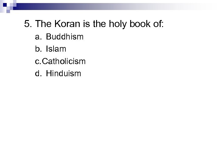 5. The Koran is the holy book of: a. Buddhism b. Islam c. Catholicism