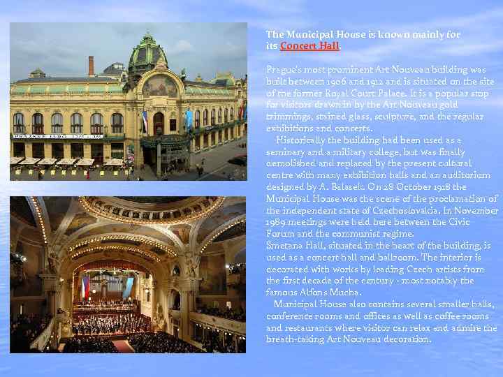 The Municipal House is known mainly for its Concert Hall. Prague's most prominent Art