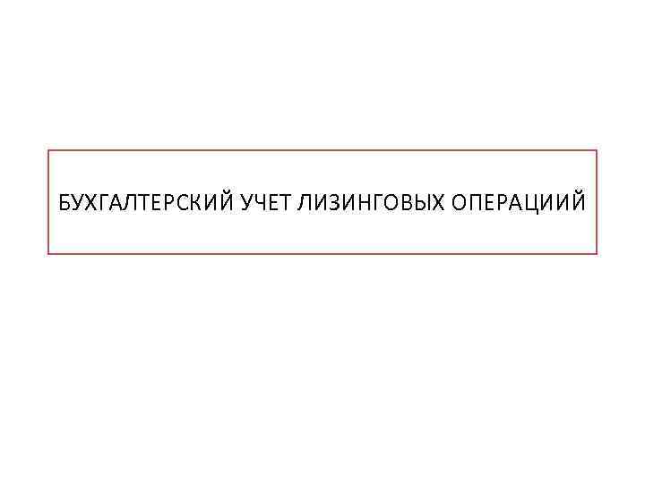 БУХГАЛТЕРСКИЙ УЧЕТ ЛИЗИНГОВЫХ ОПЕРАЦИИЙ 