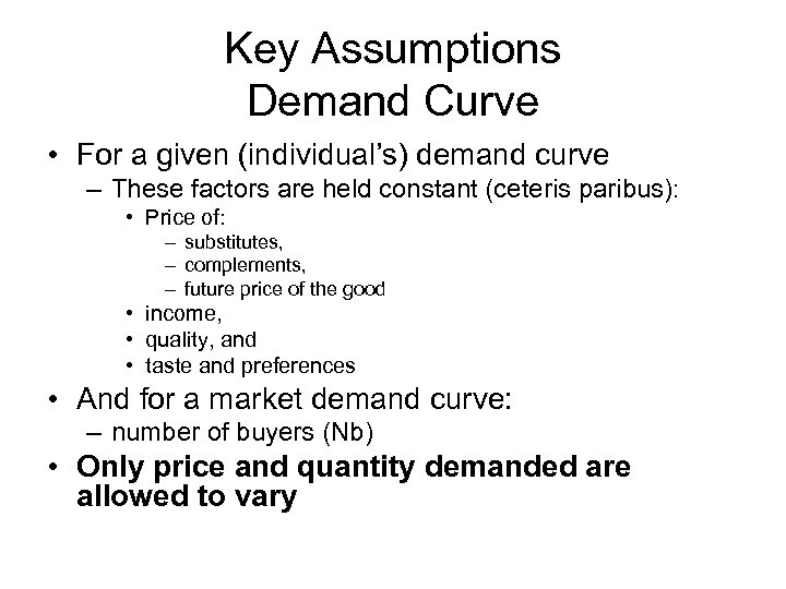 Key Assumptions Demand Curve • For a given (individual’s) demand curve – These factors