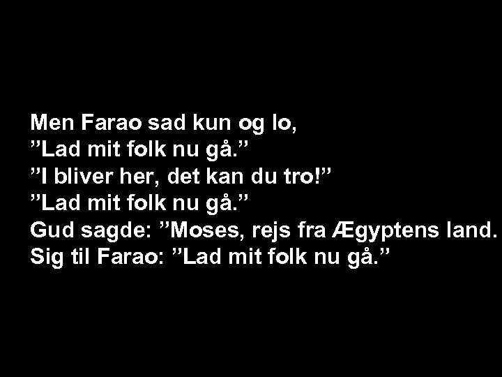 Men Farao sad kun og lo, ”Lad mit folk nu gå. ” ”I bliver