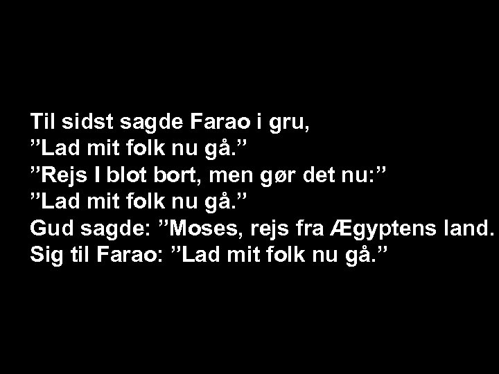 Til sidst sagde Farao i gru, ”Lad mit folk nu gå. ” ”Rejs I