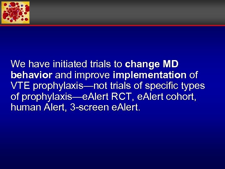 We have initiated trials to change MD behavior and improve implementation of VTE prophylaxis—not