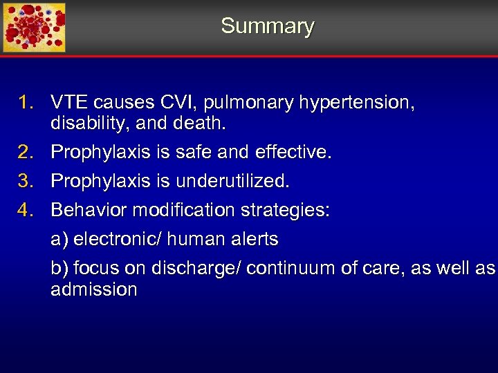 Summary 1. VTE causes CVI, pulmonary hypertension, disability, and death. 2. Prophylaxis is safe