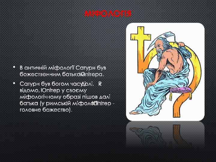 МІФОЛОГІЯ • В АНТИЧНІЙ МІФОЛОГІЇ САТУРН БУВ БОЖЕСТВЕННИМ БАТЬКОМ ЮПІТЕРА. • САТУРН БУВ БОГОМ