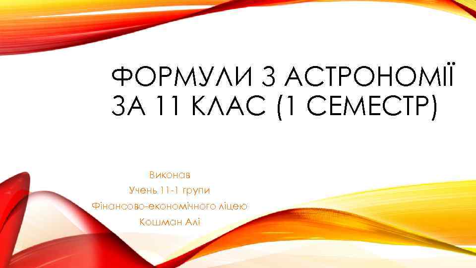 ФОРМУЛИ З АСТРОНОМІЇ ЗА 11 КЛАС (1 СЕМЕСТР) Виконав Учень 11 -1 групи Фінансово-економічного