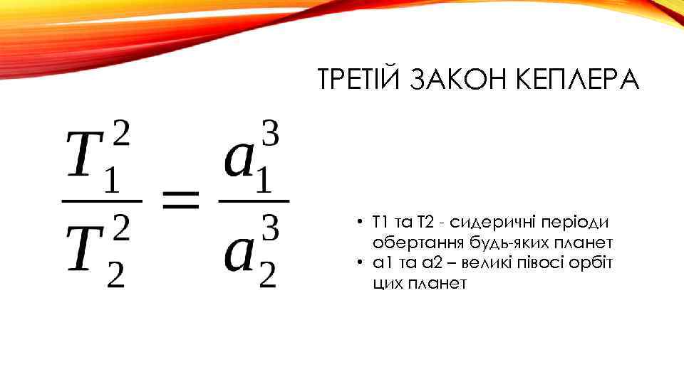 ТРЕТІЙ ЗАКОН КЕПЛЕРА • T 1 та T 2 - сидеричні періоди обертання будь-яких