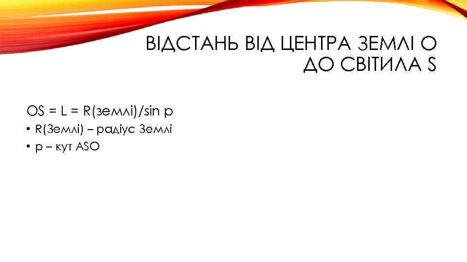 ВІДСТАНЬ ВІД ЦЕНТРА ЗЕМЛІ O ДО СВІТИЛА S OS = L = R(землі)/sin p