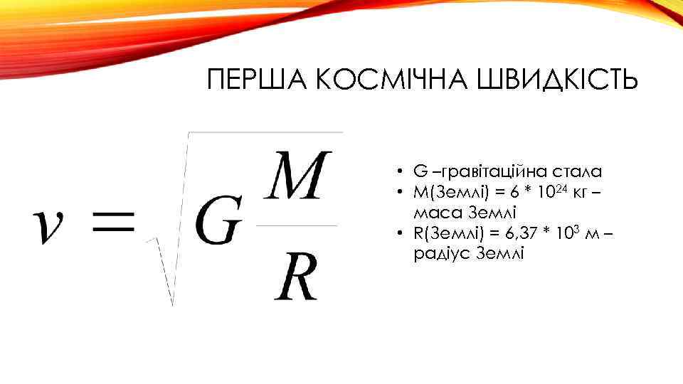 ПЕРША КОСМІЧНА ШВИДКІСТЬ • G –гравітаційна стала • М(Землі) = 6 * 1024 кг