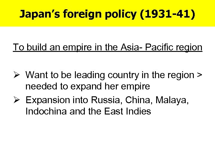 Japan’s foreign policy (1931 -41) To build an empire in the Asia- Pacific region