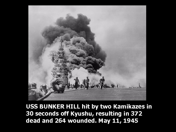 USS BUNKER HILL hit by two Kamikazes in 30 seconds off Kyushu, resulting in