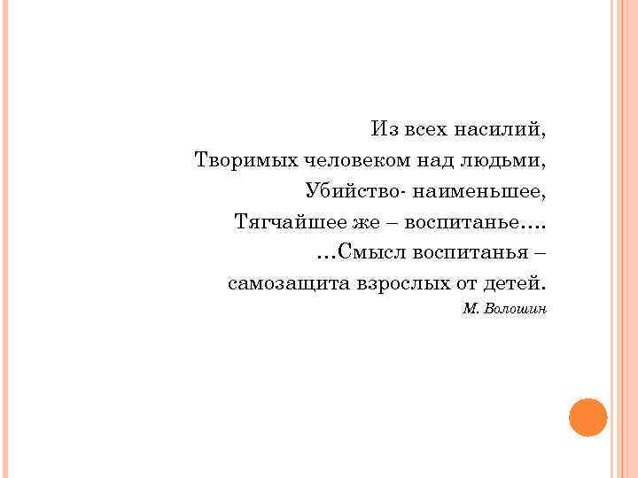 Из всех насилий, Творимых человеком над людьми, Убийство- наименьшее, Тягчайшее же – воспитанье…. …Смысл