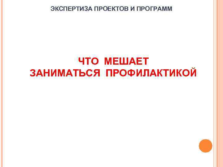 ЭКСПЕРТИЗА ПРОЕКТОВ И ПРОГРАММ ЧТО МЕШАЕТ ЗАНИМАТЬСЯ ПРОФИЛАКТИКОЙ 