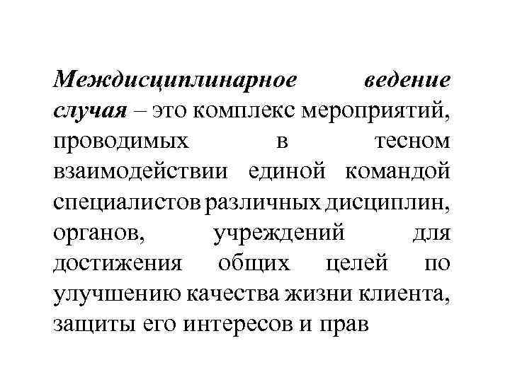 Междисциплинарное ведение случая – это комплекс мероприятий, проводимых в тесном взаимодействии единой командой специалистов