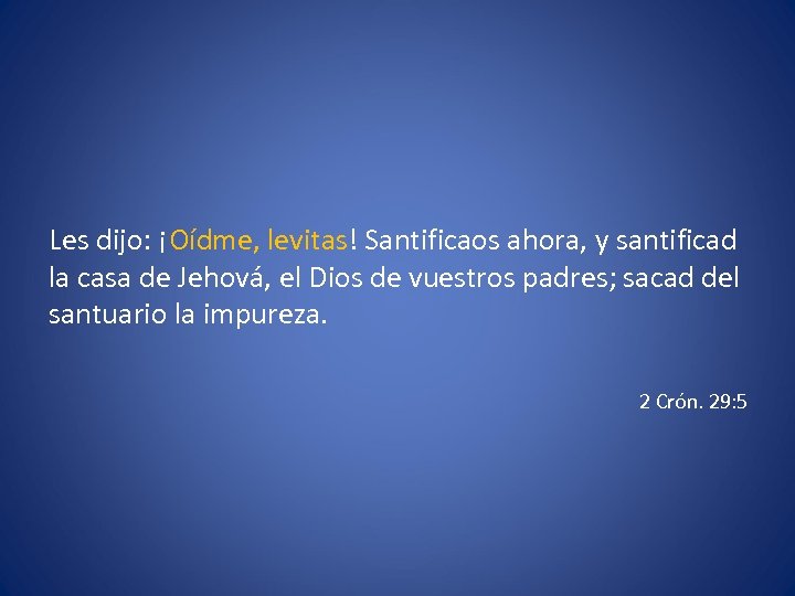 Les dijo: ¡Oídme, levitas! Santificaos ahora, y santificad la casa de Jehová, el Dios