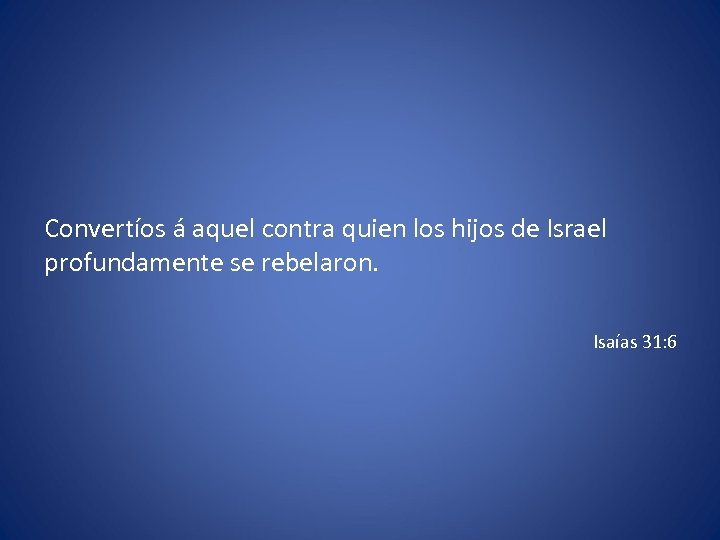 Convertíos á aquel contra quien los hijos de Israel profundamente se rebelaron. Isaías 31: