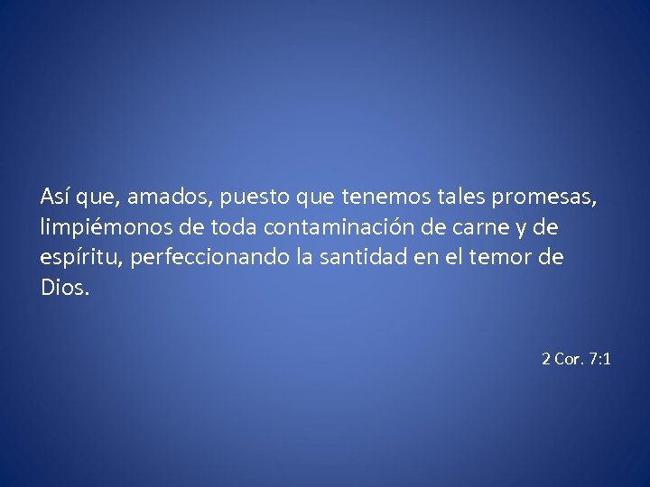Así que, amados, puesto que tenemos tales promesas, limpiémonos de toda contaminación de carne