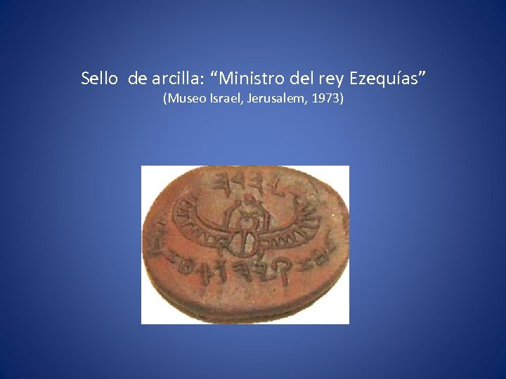 Sello de arcilla: “Ministro del rey Ezequías” (Museo Israel, Jerusalem, 1973) 