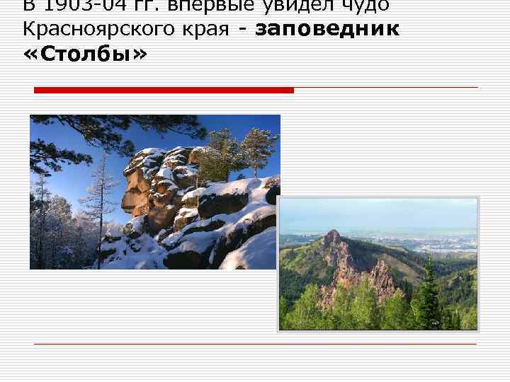 В 1903 -04 гг. впервые увидел чудо Красноярского края - заповедник «Столбы» 