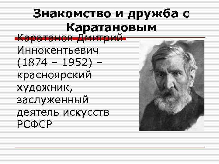 Знакомство и дружба с Каратановым Каратанов Дмитрий Иннокентьевич (1874 – 1952) – красноярский художник,