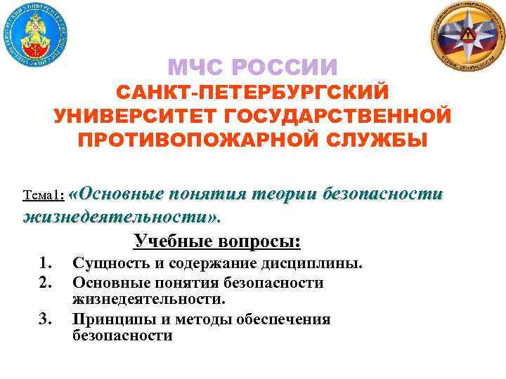 МЧС РОССИИ САНКТ-ПЕТЕРБУРГСКИЙ УНИВЕРСИТЕТ ГОСУДАРСТВЕННОЙ ПРОТИВОПОЖАРНОЙ СЛУЖБЫ Тема 1: «Основные понятия теории безопасности жизнедеятельности»