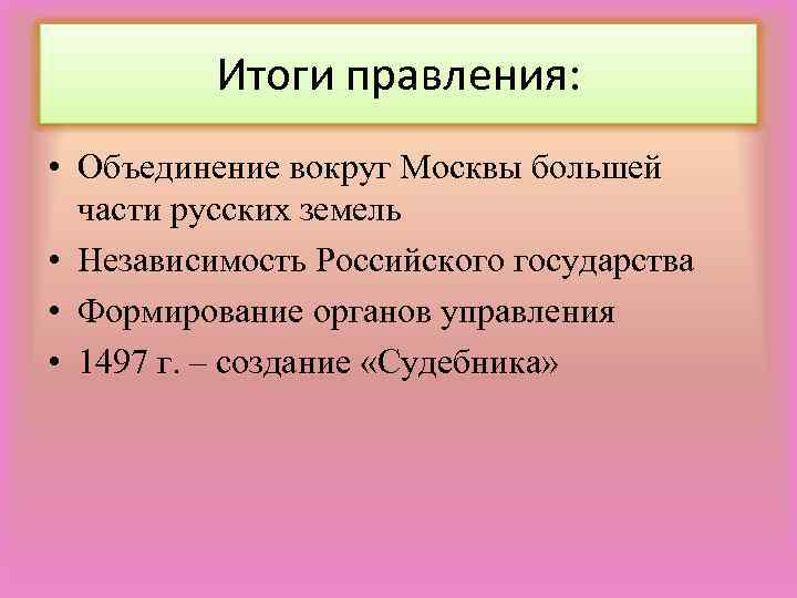 Итоги правления: • Объединение вокруг Москвы большей части русских земель • Независимость Российского государства