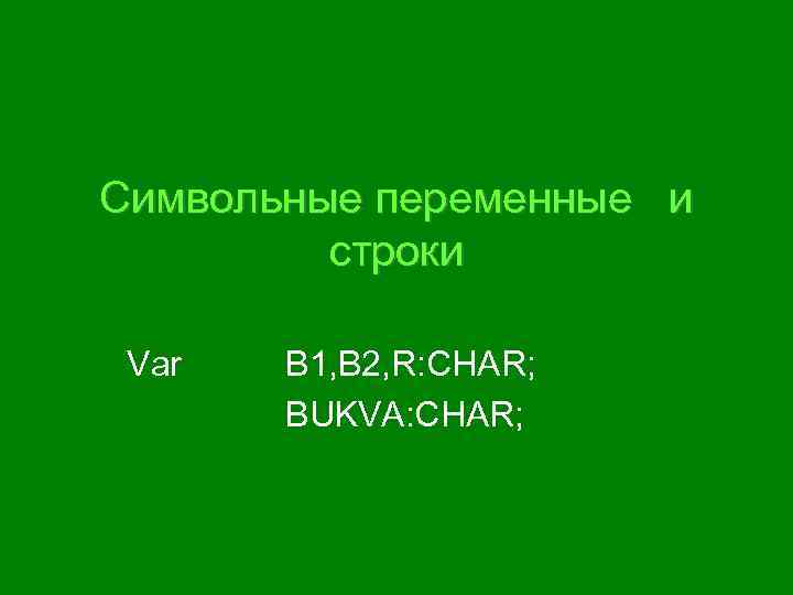 Символьные переменные и строки Var B 1, B 2, R: CHAR; BUKVA: CHAR; 