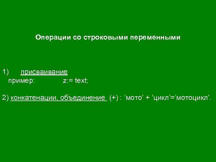 Операции со строковыми переменными 1) присваивание пример: z: = text; 2) конкатенации, объединение (+)