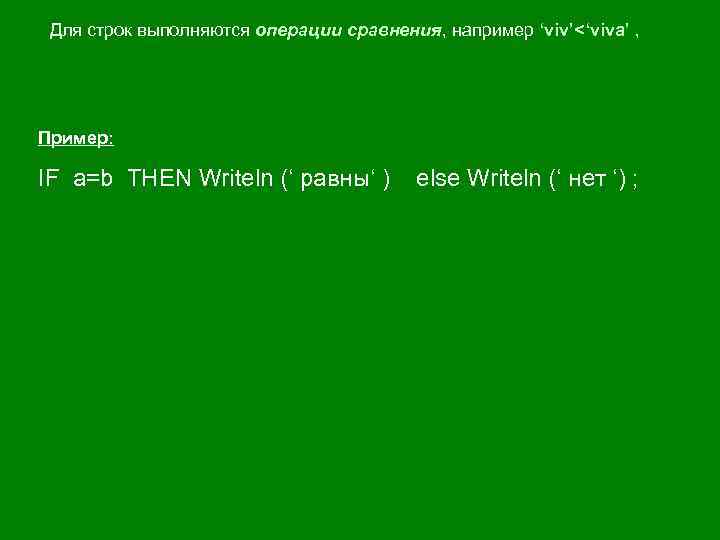 Для строк выполняются операции сравнения, например ‘viv’<‘viva’ , Пример: IF a=b THEN Writeln (‘