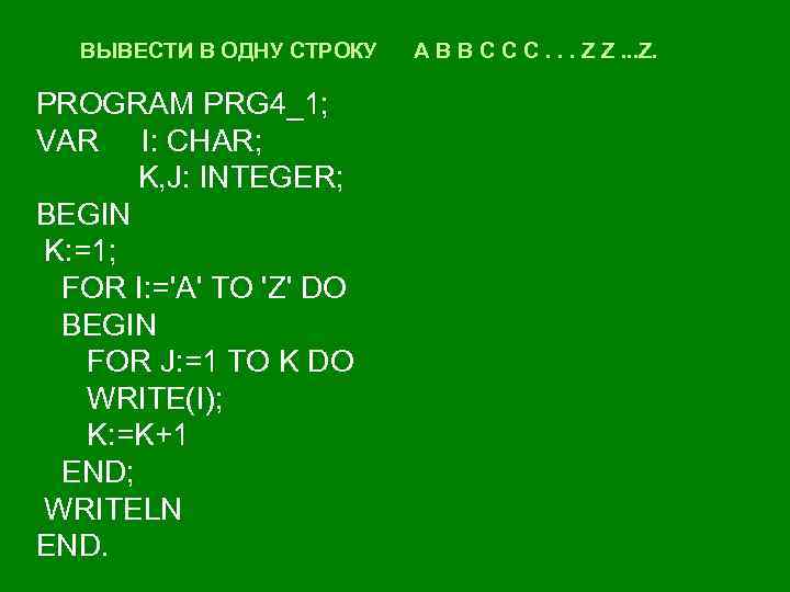 ВЫВЕСТИ В ОДНУ СТРОКУ PROGRAM PRG 4_1; VAR I: CHAR; K, J: INTEGER; BEGIN