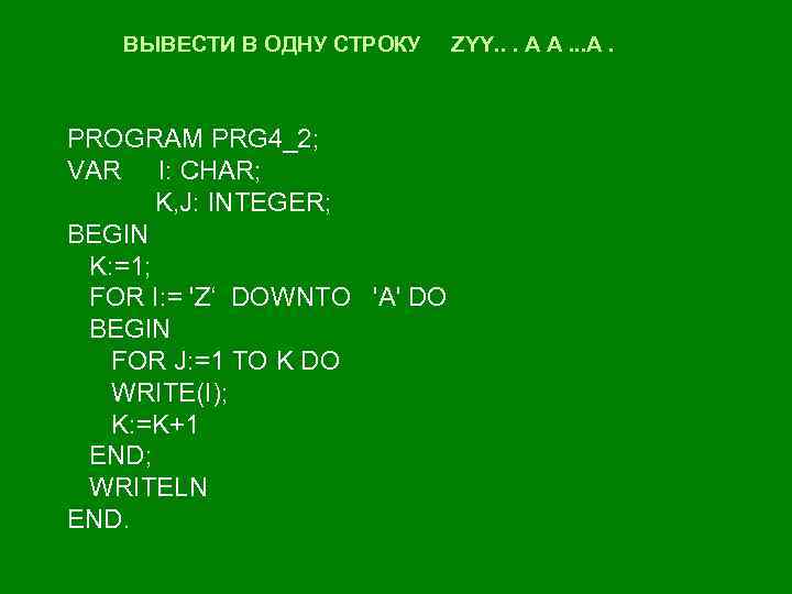 ВЫВЕСТИ В ОДНУ СТРОКУ PROGRAM PRG 4_2; VAR I: CHAR; K, J: INTEGER; BEGIN