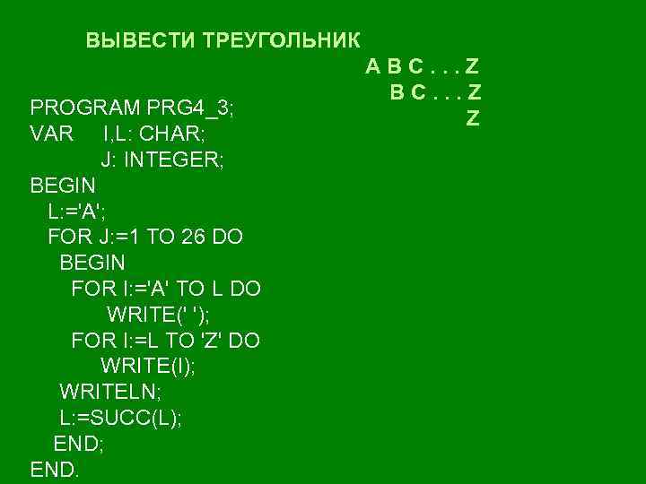 ВЫВЕСТИ ТРЕУГОЛЬНИК PROGRAM PRG 4_3; VAR I, L: CHAR; J: INTEGER; BEGIN L: ='A';