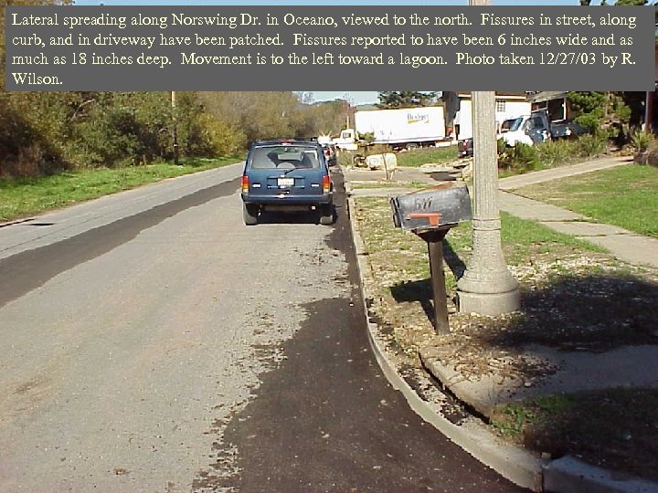 Lateral spreading along Norswing Dr. in Oceano, viewed to the north. Fissures in street,
