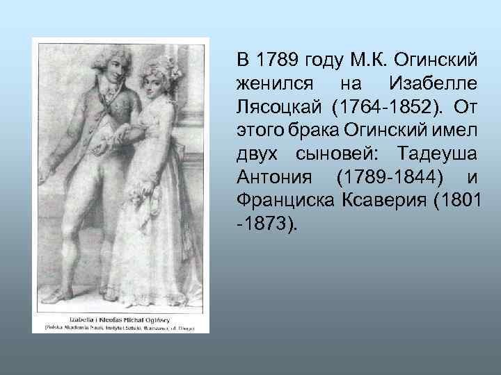 В 1789 году М. К. Огинский женился на Изабелле Лясоцкай (1764 -1852). От этого