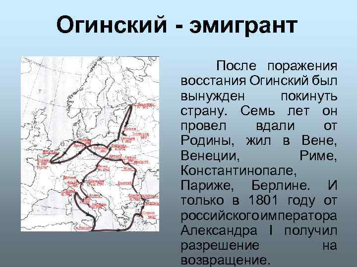 Огинский - эмигрант После поражения восстания Огинский был вынужден покинуть страну. Семь лет он