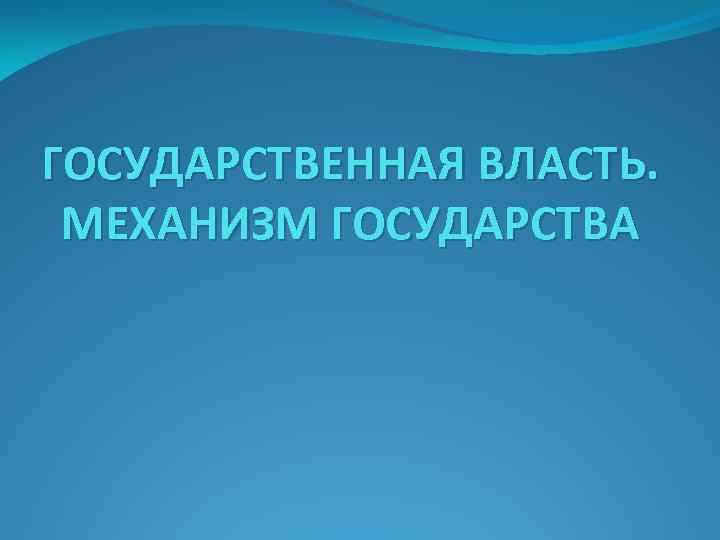 ГОСУДАРСТВЕННАЯ ВЛАСТЬ. МЕХАНИЗМ ГОСУДАРСТВА 