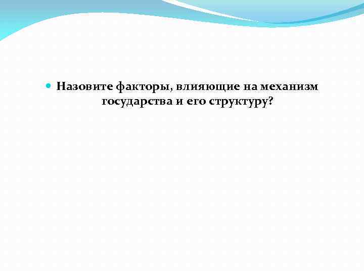  Назовите факторы, влияющие на механизм государства и его структуру? 