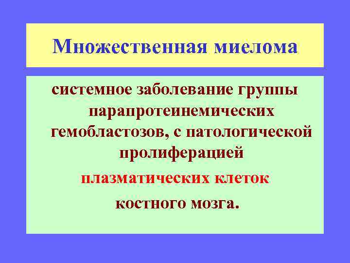 Множественная миелома системное заболевание группы парапротеинемических гемобластозов, с патологической пролиферацией плазматических клеток костного мозга.